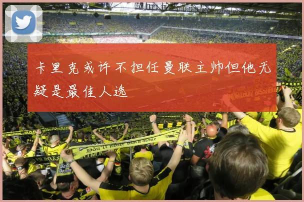 卡里克或许不担任曼联主帅但他无疑是最佳人选