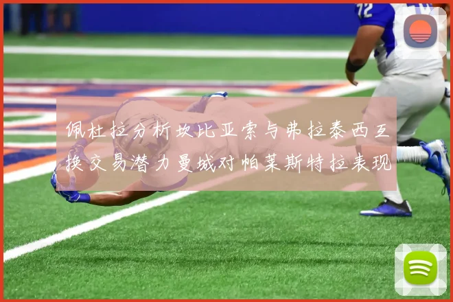 佩杜拉分析坎比亚索与弗拉泰西互换交易潜力曼城对帕莱斯特拉表现出兴趣