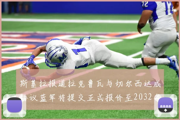 斯基拉报道拉克鲁瓦与切尔西达成协议蓝军将提交正式报价至2032年