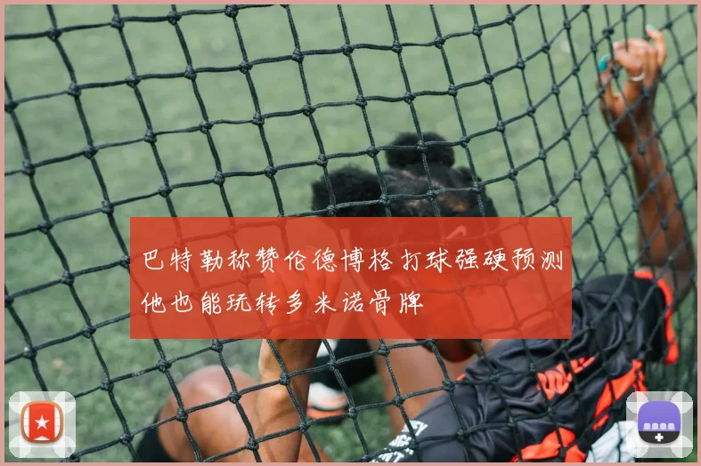 巴特勒称赞伦德博格打球强硬预测他也能玩转多米诺骨牌
