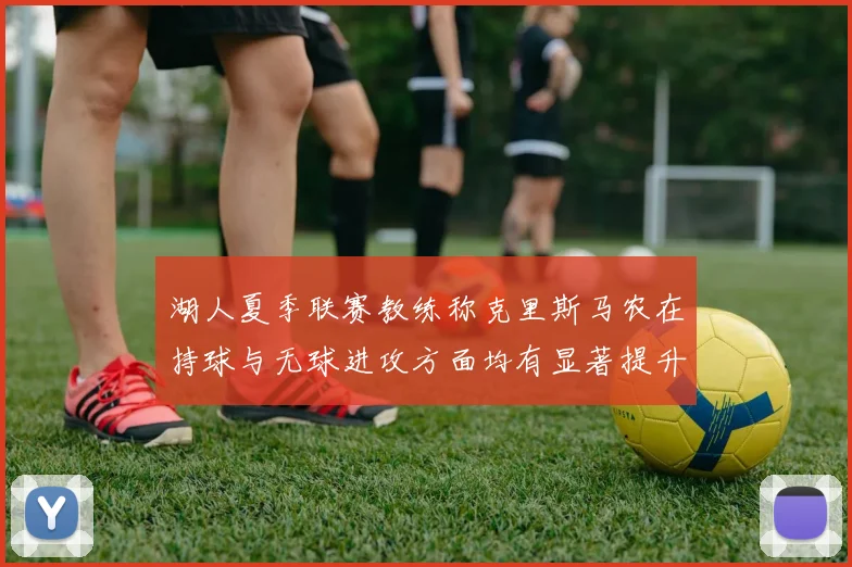 湖人夏季联赛教练称克里斯马农在持球与无球进攻方面均有显著提升